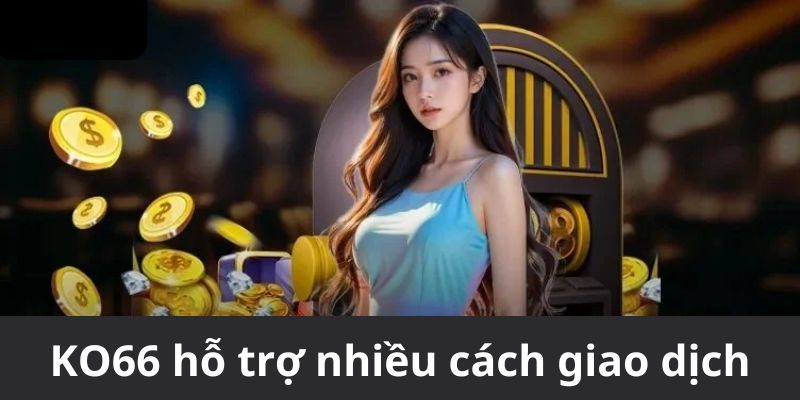 Nhà cái KO66 với nhiều cách thức giao dịch