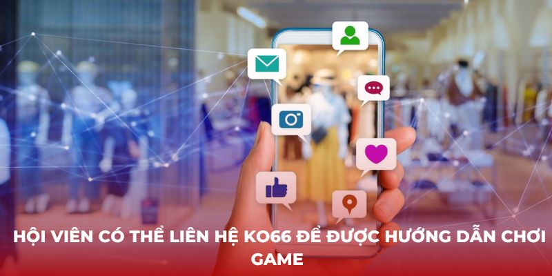 Hội viên có thể liên hệ KO66 để được hướng dẫn chơi game 